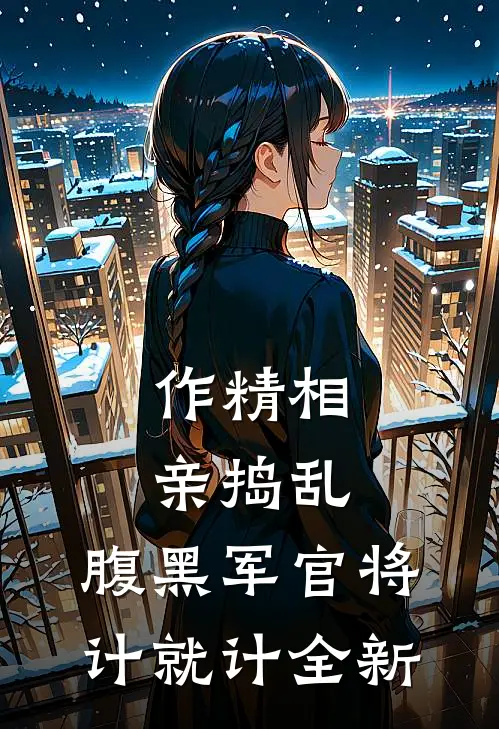 作精相亲捣乱，腹黑军官将计就计全新