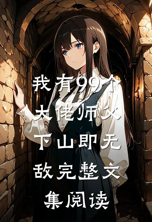 我有99个大佬师父，下山即无敌完整文集阅读
