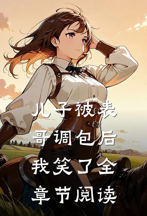 儿子被表哥调包后，我笑了全章节阅读