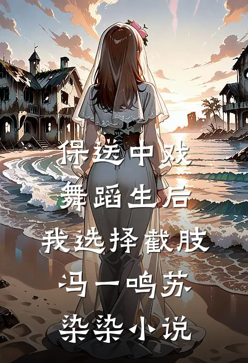 保送中戏舞蹈生后，我选择截肢冯一鸣苏染染小说