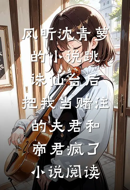 风昕沈青萝的小说跳诛仙台后，把我当赌注的夫君和帝君疯了小说阅读
