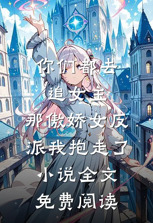 你们都去追女主，那傲娇女反派我抱走了小说全文免费阅读