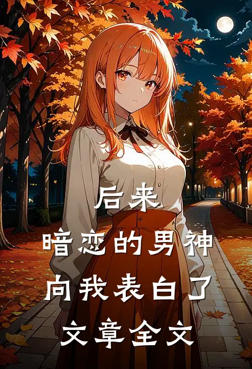 后来，暗恋的男神向我表白了文章全文