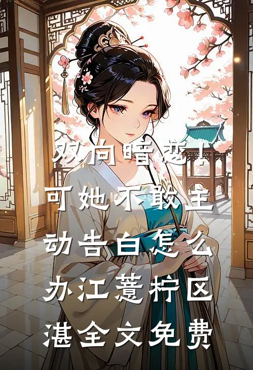 双向暗恋！可她不敢主动告白怎么办江薏柠区湛全文免费