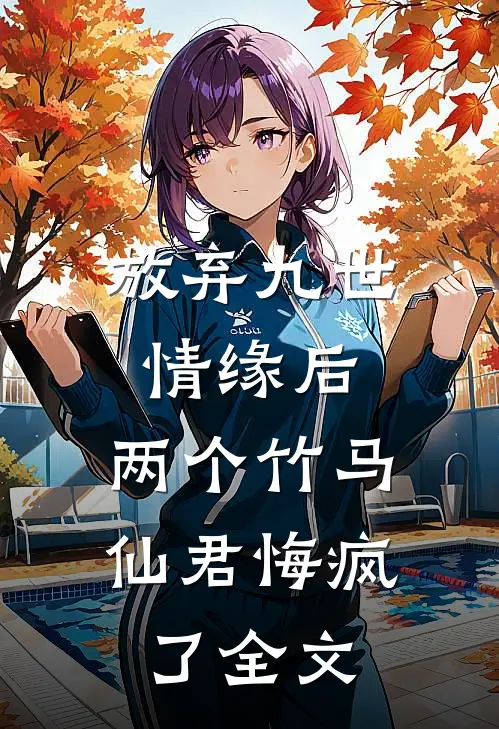 放弃九世情缘后,两个竹马仙君悔疯了全文免费阅读
