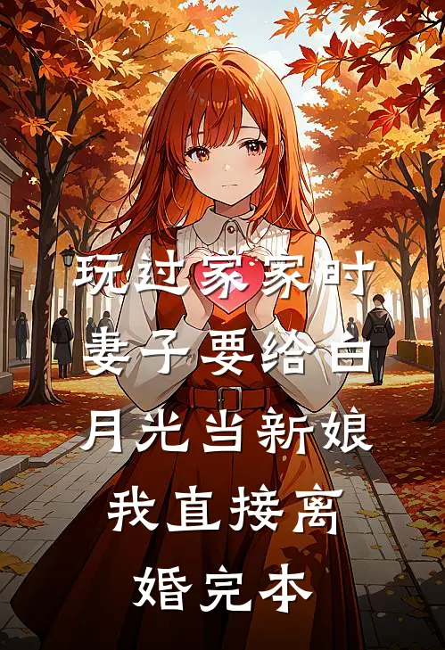 玩过家家时妻子要给白月光当新娘，我直接离婚完本