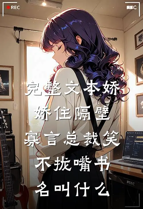 完整文本娇娇住隔壁,寡言总裁笑不拢嘴书名叫什么