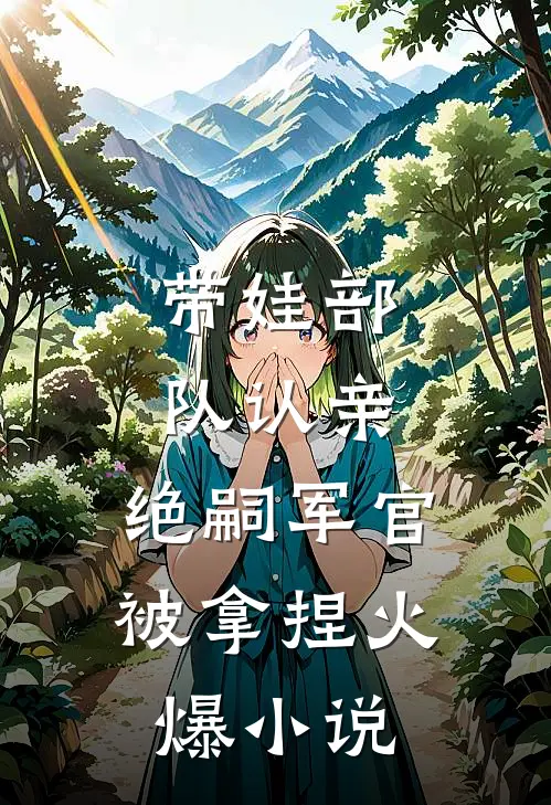 带娃部队认亲，绝嗣军官被拿捏火爆小说