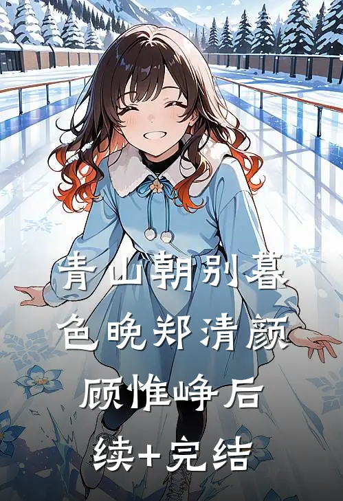 青山朝别暮色晚郑清颜顾惟峥后续+完结