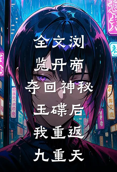 全文浏览丹帝：夺回神秘玉碟后，我重返九重天