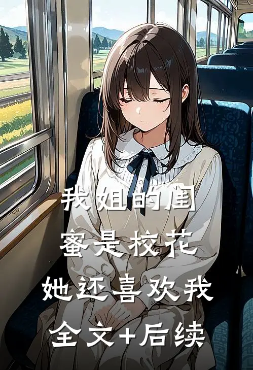 我姐的闺蜜是校花，她还喜欢我全文+后续