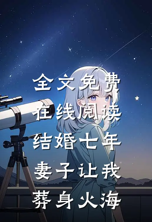 全文免费在线阅读结婚七年，妻子让我葬身火海