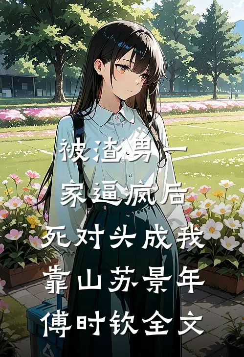 被渣男一家逼疯后，死对头成我靠山苏景年傅时钦全文