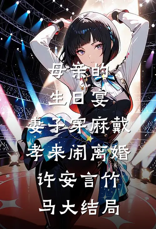 母亲的生日宴，妻子穿麻戴孝来闹离婚许安言竹马大结局