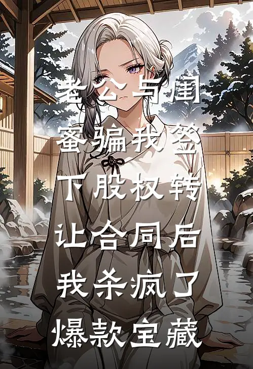 老公与闺蜜骗我签下股权转让合同后，我杀疯了爆款宝藏