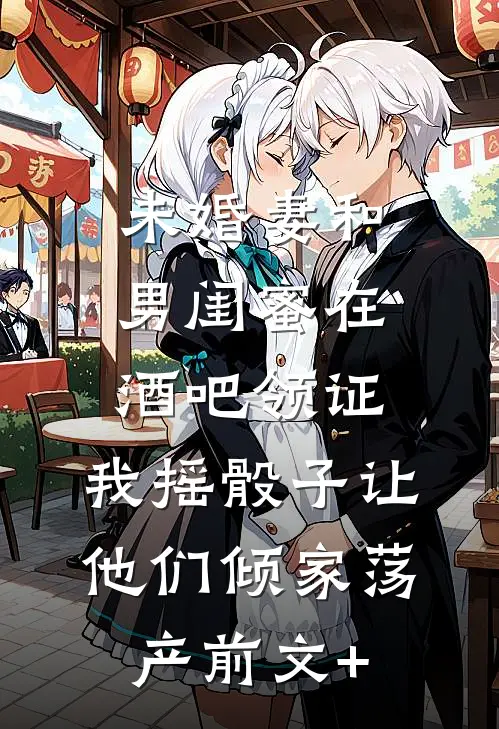 未婚妻和男闺蜜在酒吧领证，我摇骰子让他们倾家荡产前文+