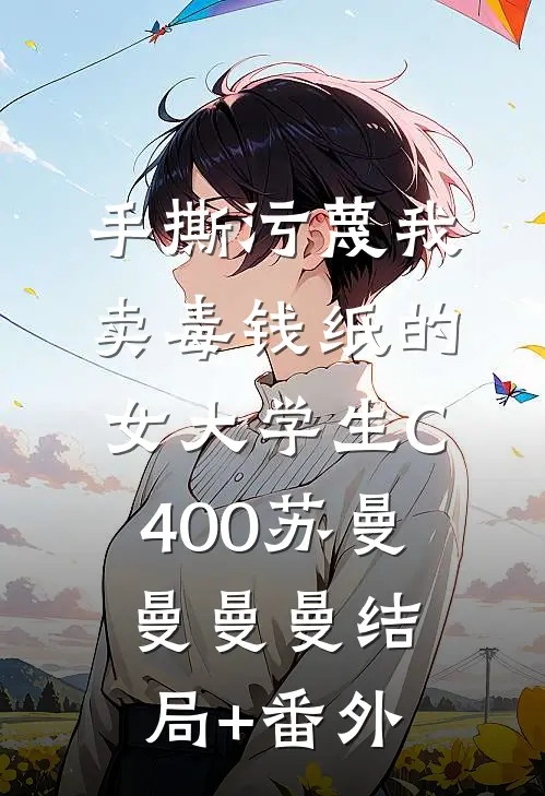 手撕污蔑我卖毒钱纸的女大学生C400苏曼曼曼曼结局+番外