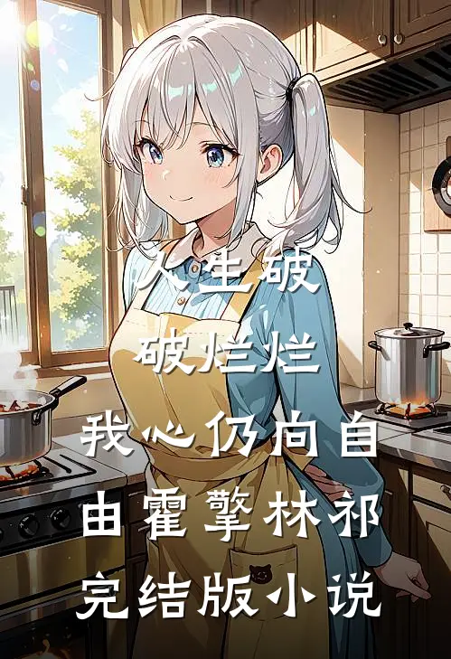 人生破破烂烂，我心仍向自由霍擎林祁完结版小说