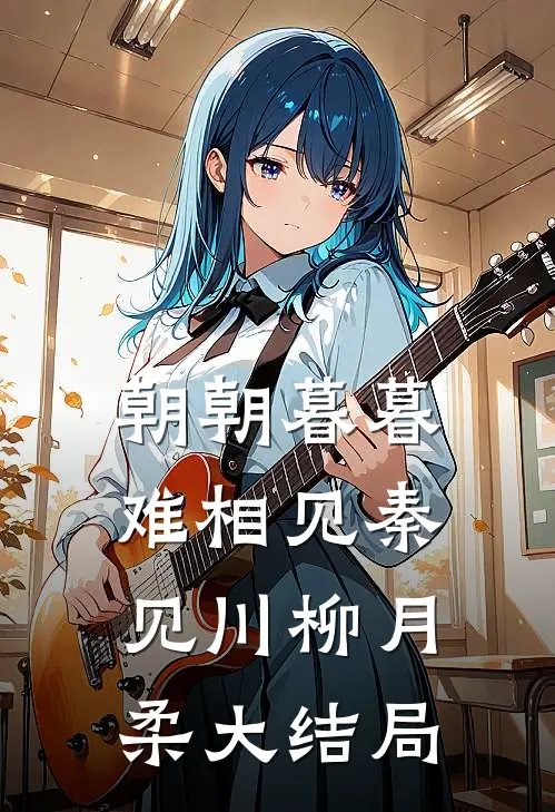 朝朝暮暮难相见秦见川柳月柔大结局