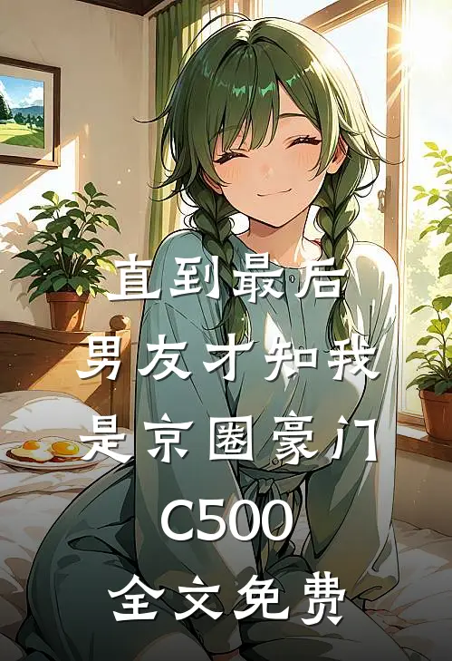 直到最后，男友才知我是京圈豪门C500全文免费