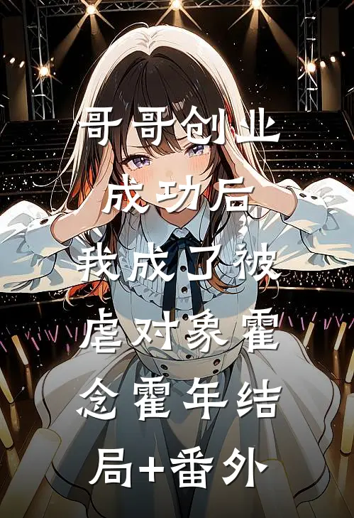 哥哥创业成功后，我成了被虐对象霍念霍年结局+番外