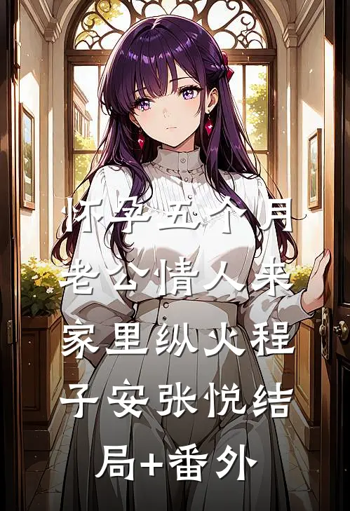怀孕五个月，老公情人来家里纵火程子安张悦结局+番外