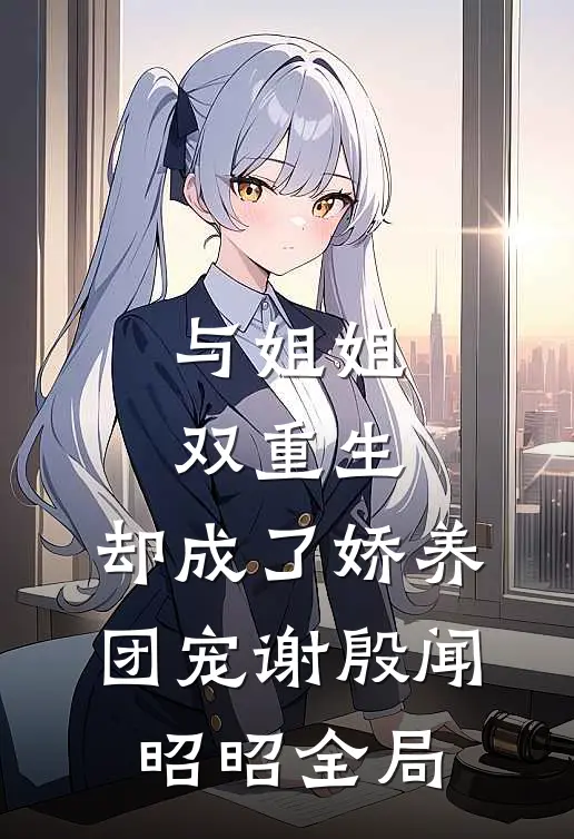 与姐姐双重生，却成了娇养团宠谢殷闻昭昭全局