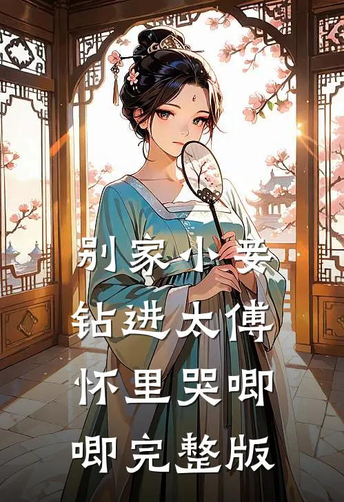 别家小妾，钻进太傅怀里哭唧唧完整版