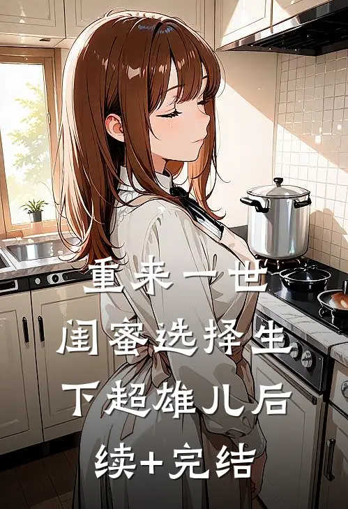 重来一世，闺蜜选择生下超雄儿后续+完结