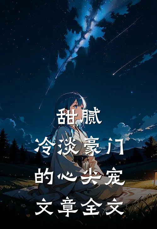 甜腻：冷淡豪门的心尖宠文章全文