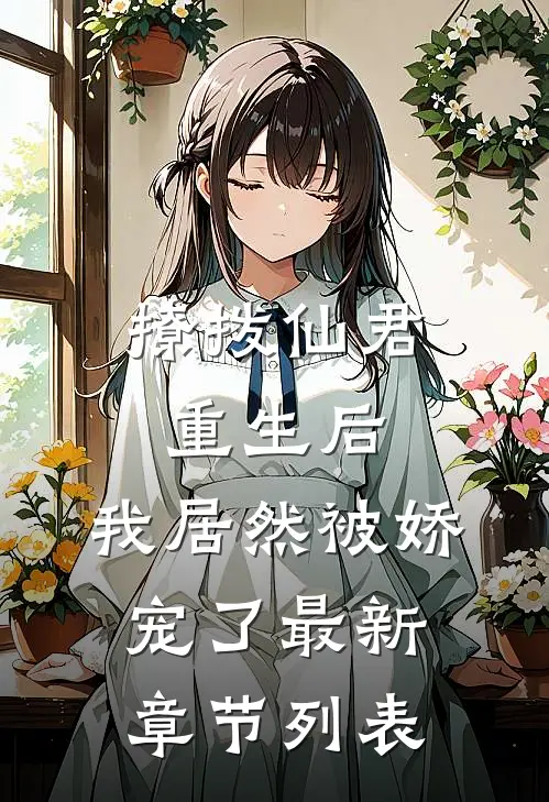 撩拨仙君重生后，我居然被娇宠了最新章节列表