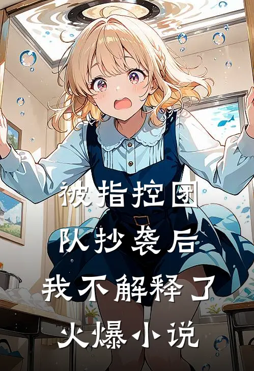 被指控团队抄袭后，我不解释了火爆小说