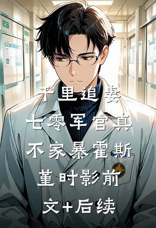 千里追妻，七零军官真不家暴霍斯堇时影前文+后续