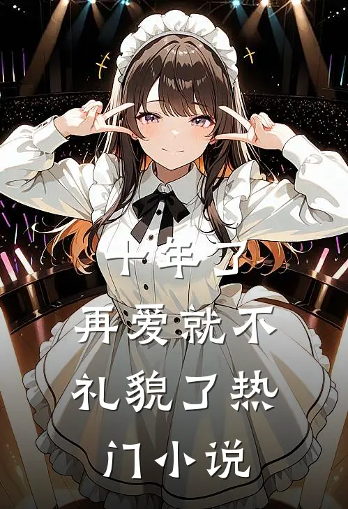 十年了，再爱就不礼貌了热门小说