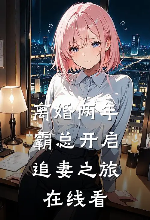 离婚两年，霸总开启追妻之旅在线看