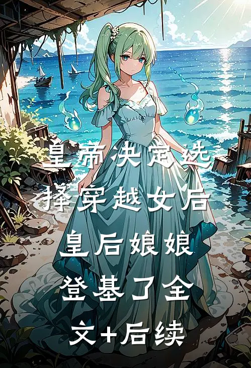 皇帝决定选择穿越女后，皇后娘娘登基了全文+后续
