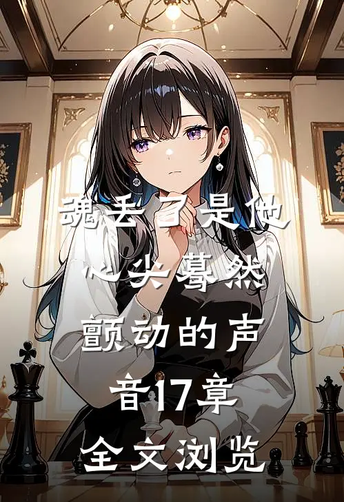 魂丢了是他心尖蓦然颤动的声音17章全文浏览