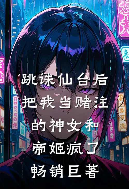 跳诛仙台后，把我当赌注的神女和帝姬疯了畅销巨著