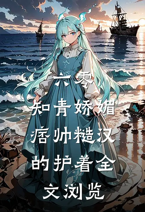 六零：知青娇媚，痞帅糙汉的护着全文浏览