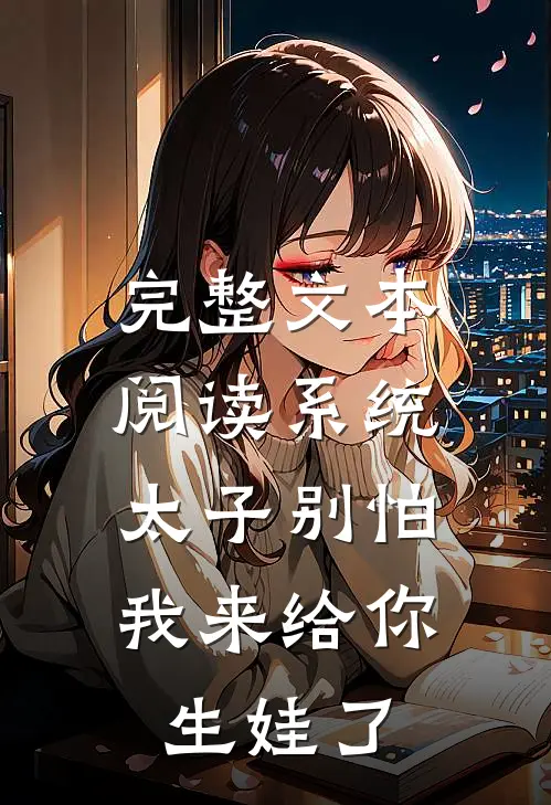 完整文本阅读系统：太子别怕，我来给你生娃了