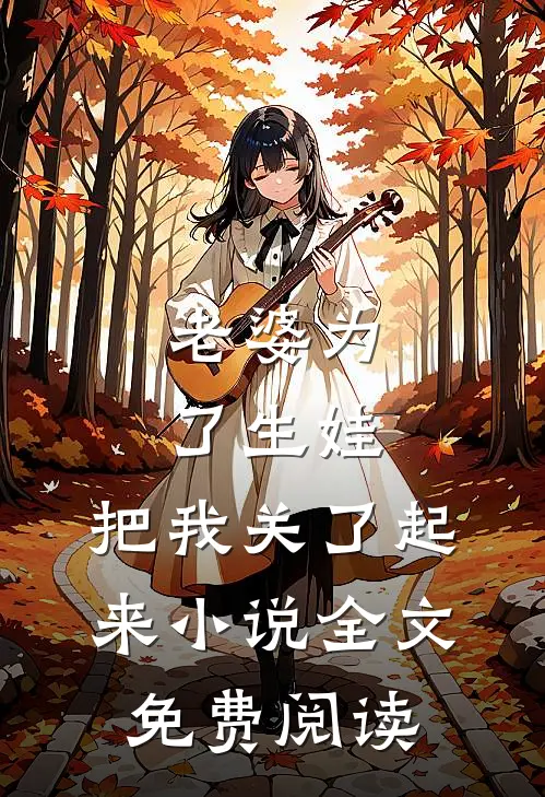 老婆为了生娃，把我关了起来小说全文免费阅读