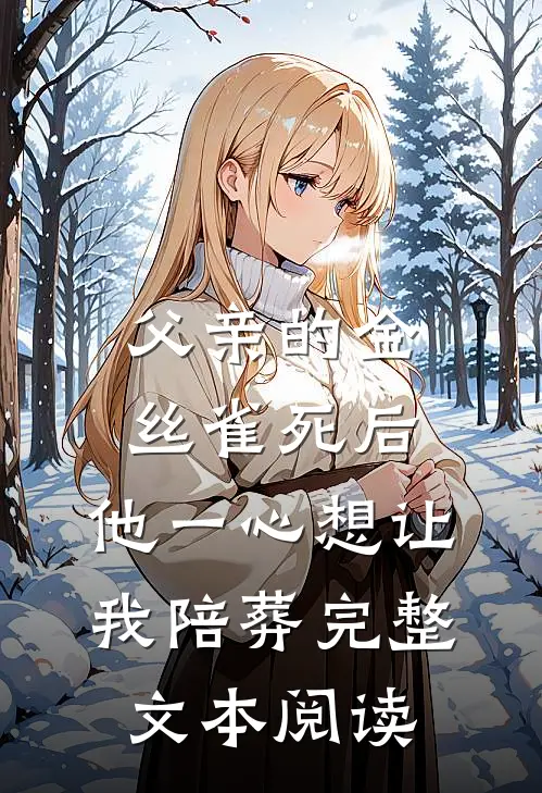 父亲的金丝雀死后，他一心想让我陪葬完整文本阅读