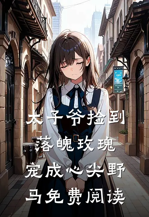 太子爷捡到落魄玫瑰，宠成心尖野马免费阅读