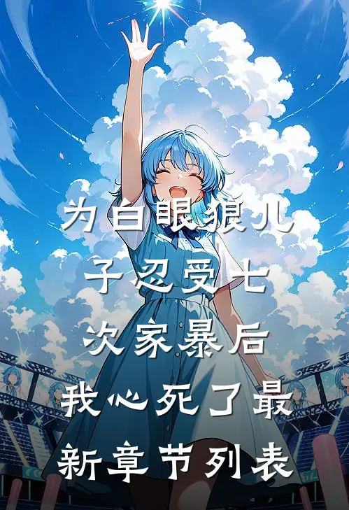 为白眼狼儿子忍受七次家暴后，我心死了最新章节列表