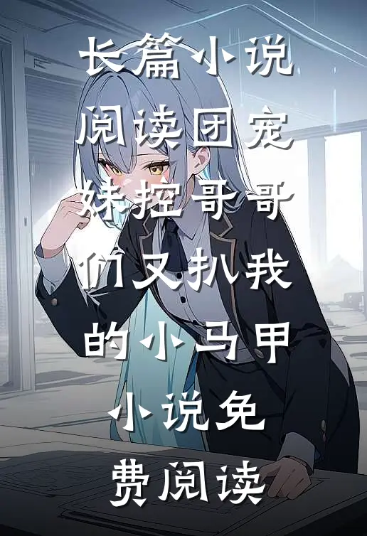 长篇小说阅读团宠妹控哥哥们又扒我的小马甲小说免费阅读