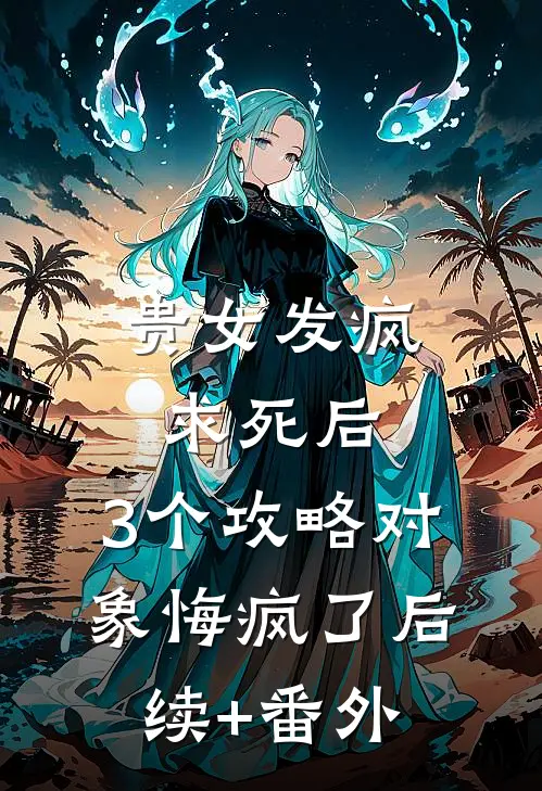 贵女发疯求死后，3个攻略对象悔疯了后续+番外