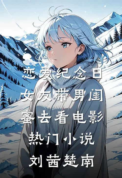 恋爱纪念日，女友带男闺蜜去看电影热门小说刘茜楚南