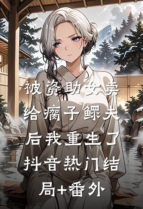 被资助女卖给瘸子鳏夫后我重生了抖音热门结局+番外