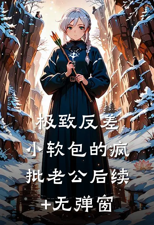 极致反差：小软包的疯批老公后续+无弹窗