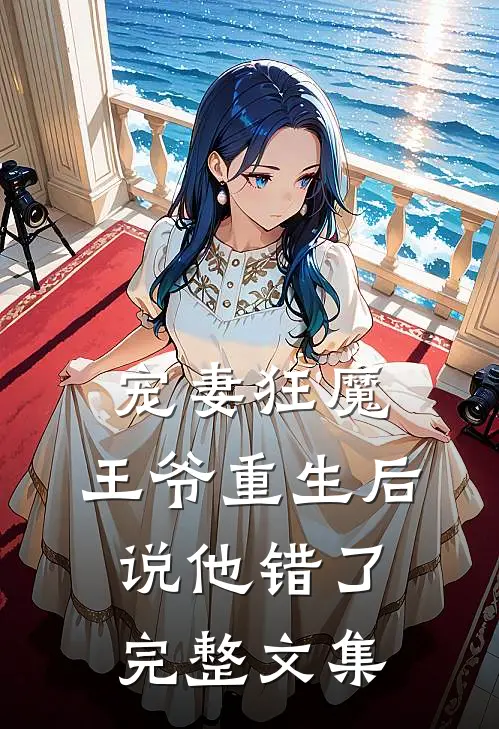 宠妻狂魔：王爷重生后说他错了完整文集